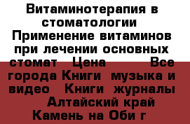 Витаминотерапия в стоматологии  Применение витаминов при лечении основных стомат › Цена ­ 257 - Все города Книги, музыка и видео » Книги, журналы   . Алтайский край,Камень-на-Оби г.